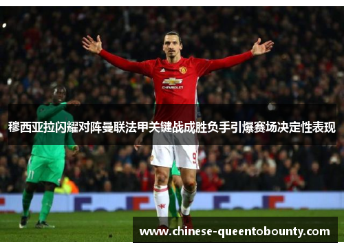 穆西亚拉闪耀对阵曼联法甲关键战成胜负手引爆赛场决定性表现 穆西亚拉闪耀对阵曼联法甲关键战成胜负手引爆赛场决定性表现