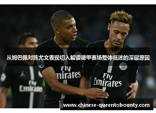从姆巴佩对阵尤文表现切入解读德甲赛场整体低迷的深层原因