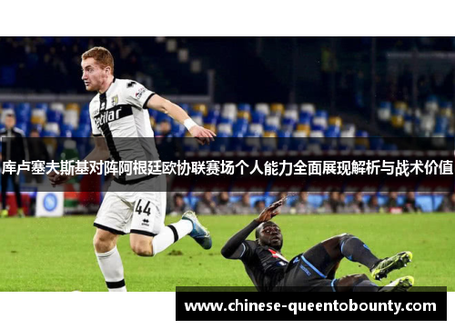 库卢塞夫斯基对阵阿根廷欧协联赛场个人能力全面展现解析与战术价值 库卢塞夫斯基对阵阿根廷欧协联赛场个人能力全面展现解析与战术价值