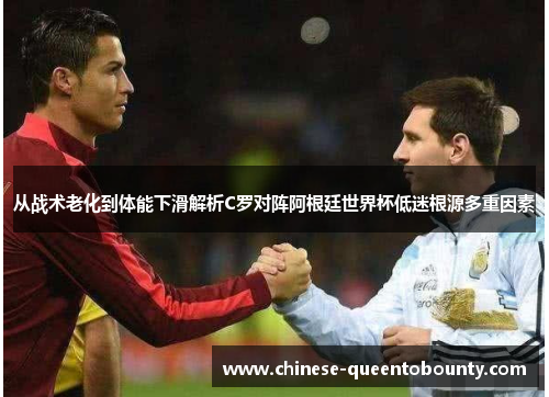 从战术老化到体能下滑解析C罗对阵阿根廷世界杯低迷根源多重因素