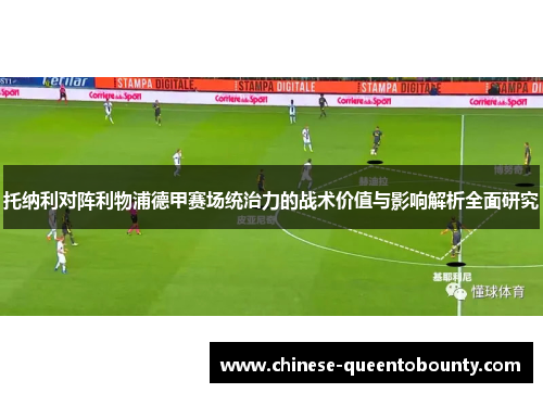 托纳利对阵利物浦德甲赛场统治力的战术价值与影响解析全面研究 托纳利对阵利物浦德甲赛场统治力的战术价值与影响解析全面研究