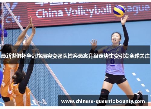 最新世俱杯争冠格局突变强队博弈悬念升级走势生变引发全球关注 最新世俱杯争冠格局突变强队博弈悬念升级走势生变引发全球关注