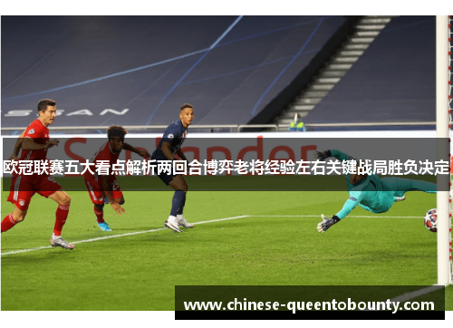 欧冠联赛五大看点解析两回合博弈老将经验左右关键战局胜负决定 欧冠联赛五大看点解析两回合博弈老将经验左右关键战局胜负决定