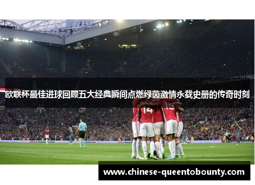 欧联杯最佳进球回顾五大经典瞬间点燃绿茵激情永载史册的传奇时刻