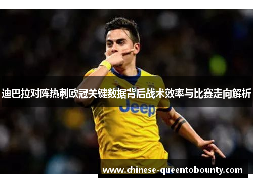 迪巴拉对阵热刺欧冠关键数据背后战术效率与比赛走向解析