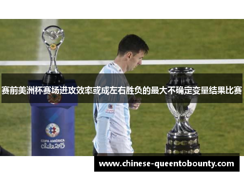 赛前美洲杯赛场进攻效率或成左右胜负的最大不确定变量结果比赛 赛前美洲杯赛场进攻效率或成左右胜负的最大不确定变量结果比赛