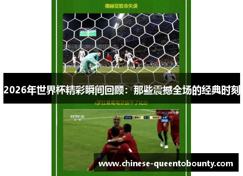 2026年世界杯精彩瞬间回顾：那些震撼全场的经典时刻