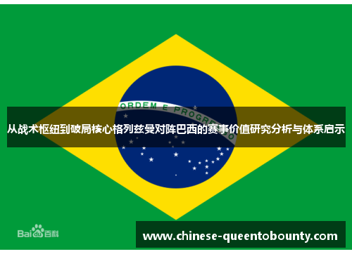 从战术枢纽到破局核心格列兹曼对阵巴西的赛事价值研究分析与体系启示 从战术枢纽到破局核心格列兹曼对阵巴西的赛事价值研究分析与体系启示