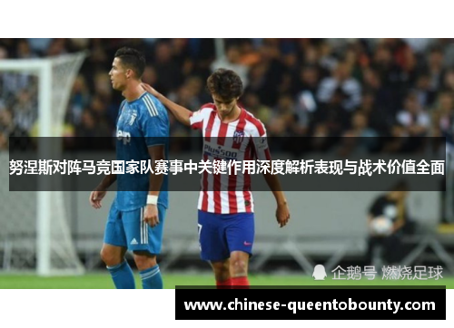 努涅斯对阵马竞国家队赛事中关键作用深度解析表现与战术价值全面