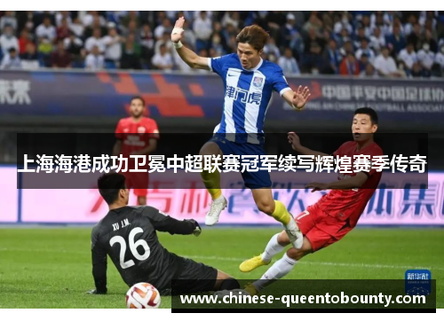 上海海港成功卫冕中超联赛冠军续写辉煌赛季传奇