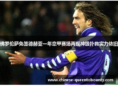 佛罗伦萨免签德赫亚一年意甲赛场再现神级扑救实力依旧