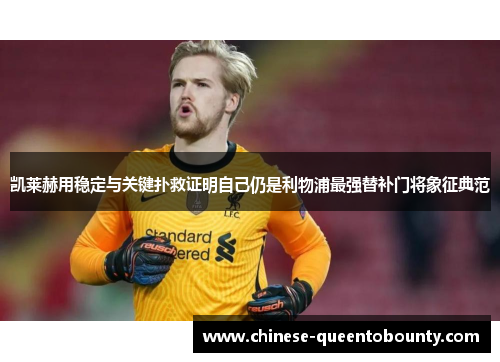 凯莱赫用稳定与关键扑救证明自己仍是利物浦最强替补门将象征典范 凯莱赫用稳定与关键扑救证明自己仍是利物浦最强替补门将象征典范