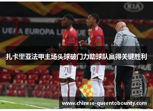 扎卡里亚法甲主场头球破门力助球队赢得关键胜利 扎卡里亚法甲主场头球破门力助球队赢得关键胜利