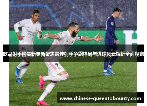 欧冠射手榜最新更新聚焦最佳射手争霸格局与进球风云解析全面观察 欧冠射手榜最新更新聚焦最佳射手争霸格局与进球风云解析全面观察
