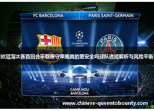 欧冠淘汰赛首回合采取保守策略真的更安全吗球队选择解析与风险平衡