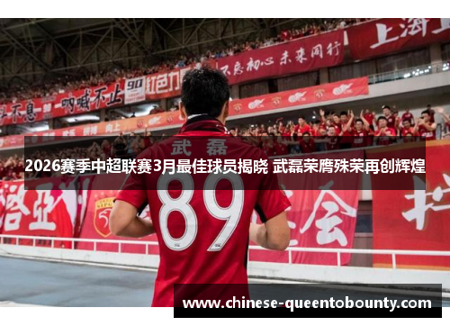 2026赛季中超联赛3月最佳球员揭晓 武磊荣膺殊荣再创辉煌