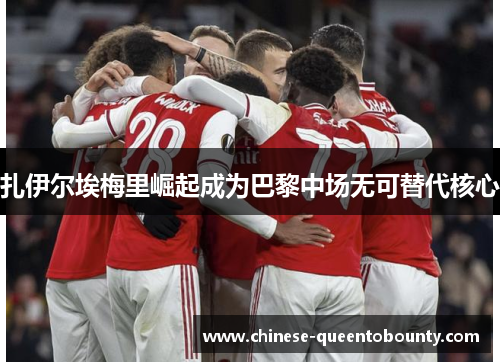 扎伊尔埃梅里崛起成为巴黎中场无可替代核心