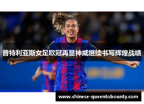 普特利亚斯女足欧冠再显神威继续书写辉煌战绩