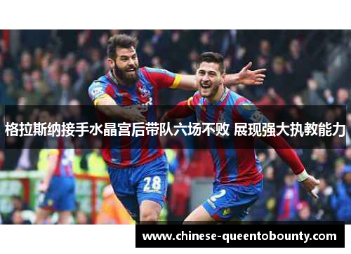 格拉斯纳接手水晶宫后带队六场不败 展现强大执教能力
