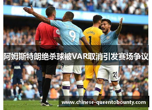 阿姆斯特朗绝杀球被VAR取消引发赛场争议 阿姆斯特朗绝杀球被VAR取消引发赛场争议