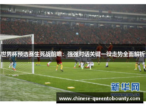 世界杯预选赛生死战前瞻:强强对话关键一役走势全面解析 世界杯预选赛生死战前瞻:强强对话关键一役走势全面解析