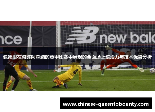 佩德里在对阵阿森纳的意甲比赛中展现的全面场上统治力与技术优势分析 佩德里在对阵阿森纳的意甲比赛中展现的全面场上统治力与技术优势分析
