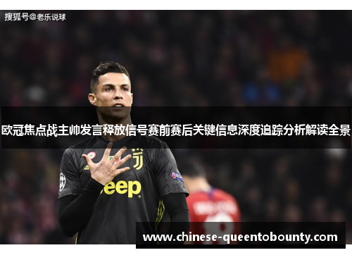 欧冠焦点战主帅发言释放信号赛前赛后关键信息深度追踪分析解读全景