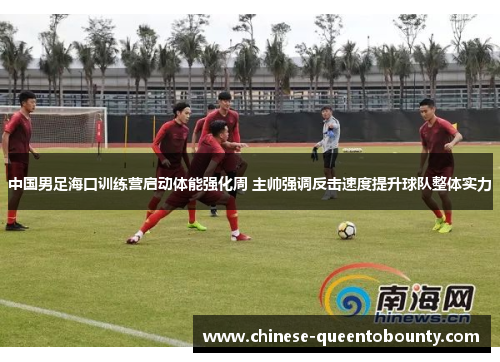 中国男足海口训练营启动体能强化周 主帅强调反击速度提升球队整体实力 中国男足海口训练营启动体能强化周 主帅强调反击速度提升球队整体实力