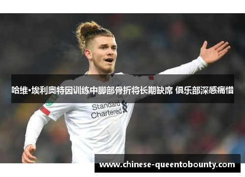 哈维·埃利奥特因训练中脚部骨折将长期缺席 俱乐部深感痛惜